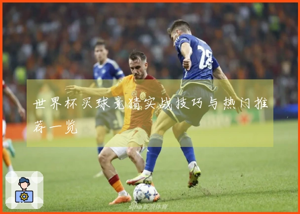 世界杯买球竞猜实战技巧与热门推荐一览