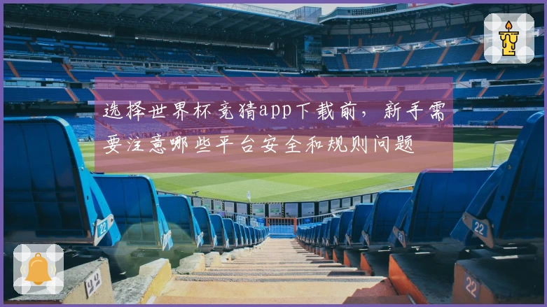选择世界杯竞猜app下载前，新手需要注意哪些平台安全和规则问题