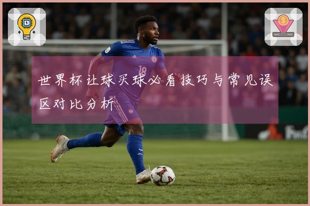 世界杯让球买球必看技巧与常见误区对比分析