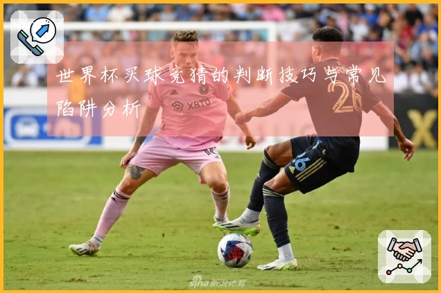 世界杯买球竞猜的判断技巧与常见陷阱分析
