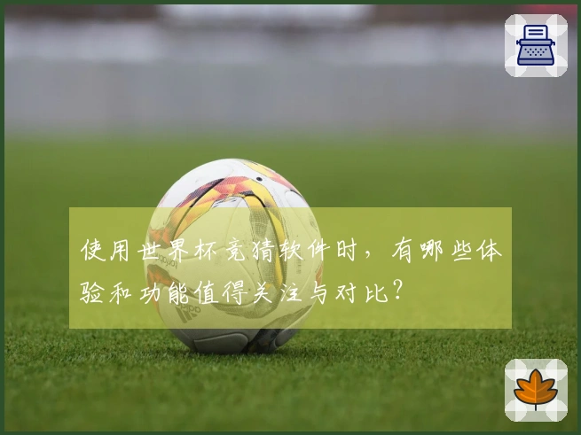使用世界杯竞猜软件时,有哪些体验和功能值得关注与对比?