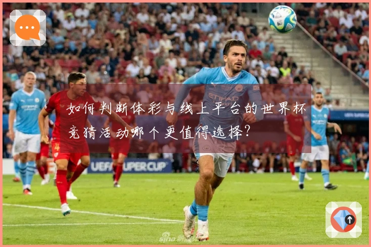 如何判断体彩与线上平台的世界杯竞猜活动哪个更值得选择？