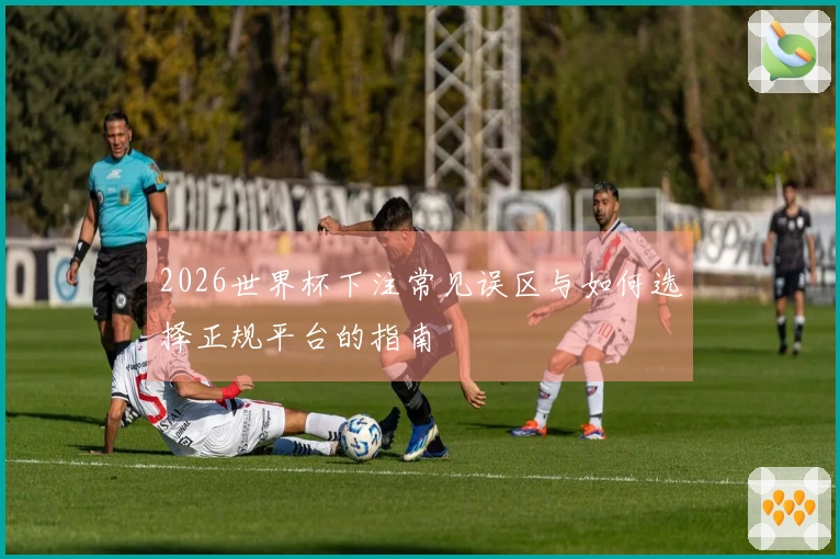 2026世界杯下注常见误区与如何选择正规平台的指南