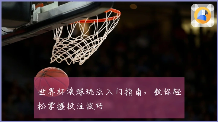 世界杯滚球玩法入门指南，教你轻松掌握投注技巧