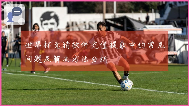 世界杯竞猜软件充值提款中的常见问题及解决方法分析