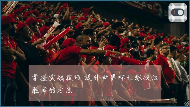 掌握实战技巧 提升世界杯让球投注胜率的方法