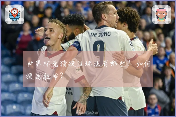 世界杯竞猜投注玩法有哪些？如何提高胜率？