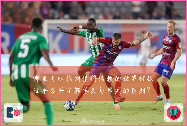哪里可以找到值得信赖的世界杯投注平台并了解单关与串关的区别？