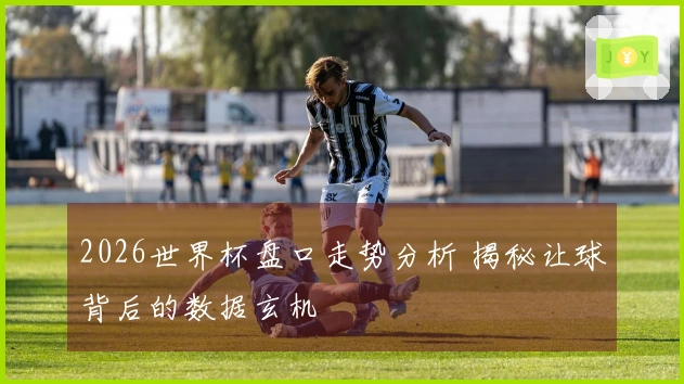 2026世界杯盘口走势分析 揭秘让球背后的数据玄机