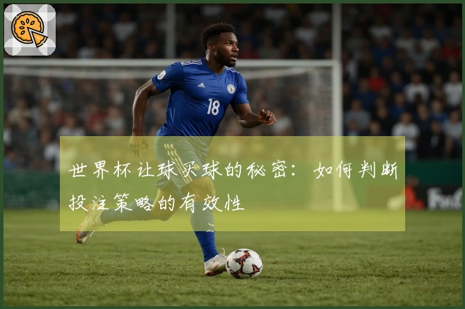 世界杯让球买球的秘密：如何判断投注策略的有效性