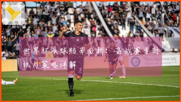 世界杯滚球赔率分析：备战赛季时机与策略详解