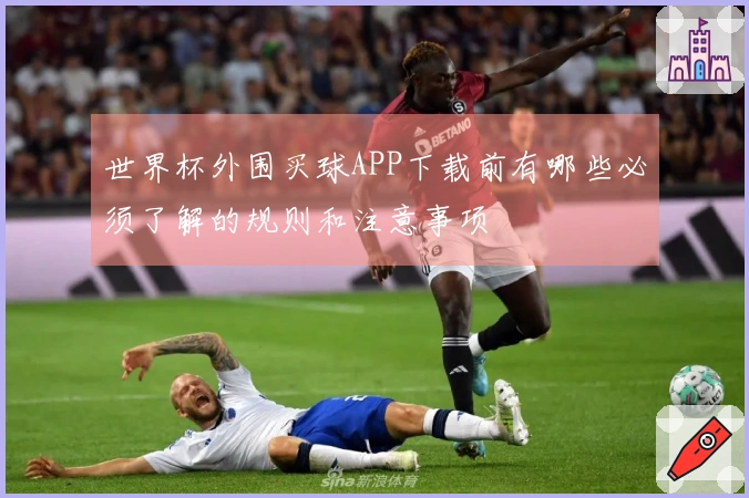 世界杯外围买球APP下载前有哪些必须了解的规则和注意事项