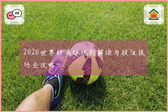 2026世界杯滚球规则解读与投注技巧全攻略