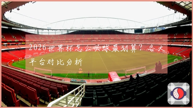 2026世界杯怎么买球最划算？各大平台对比分析