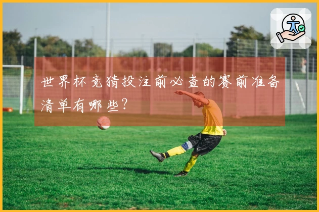 世界杯竞猜投注前必查的赛前准备清单有哪些？