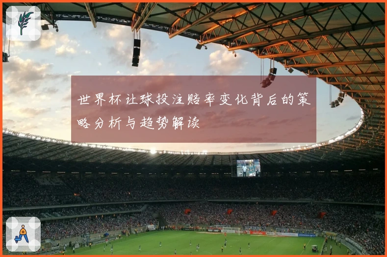 世界杯让球投注赔率变化背后的策略分析与趋势解读