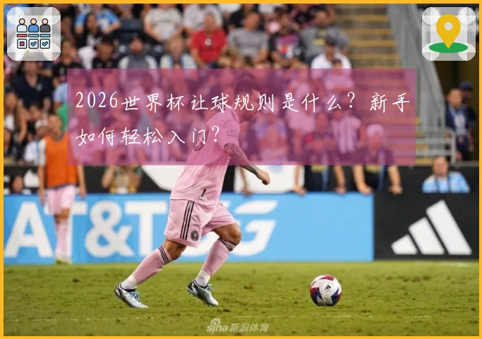2026世界杯让球规则是什么？新手如何轻松入门？
