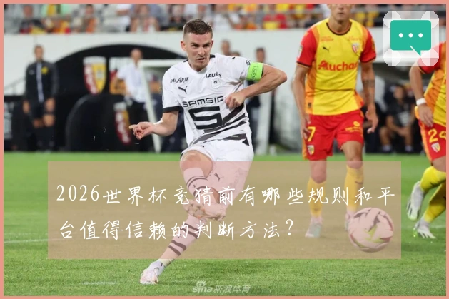 2026世界杯竞猜前有哪些规则和平台值得信赖的判断方法？