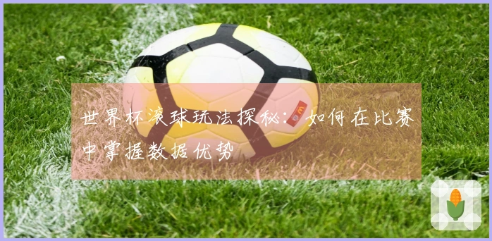 世界杯滚球玩法探秘：如何在比赛中掌握数据优势