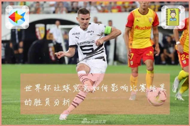 世界杯让球究竟如何影响比赛结果的胜负分析