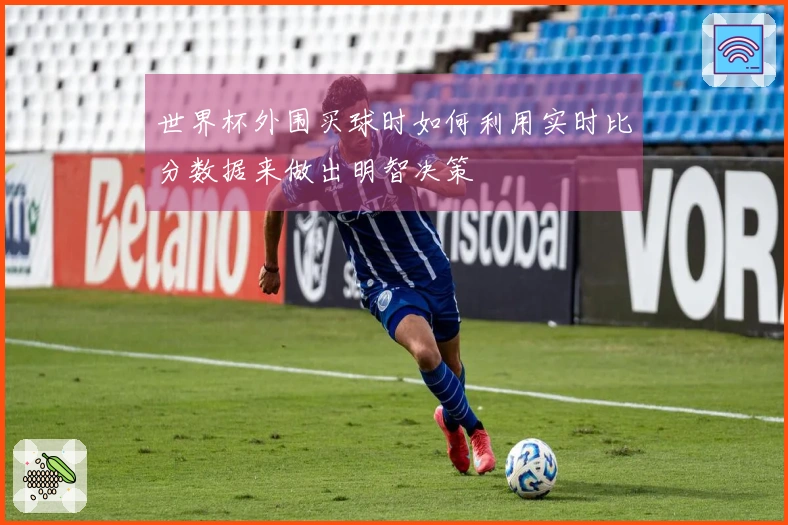 世界杯外围买球时如何利用实时比分数据来做出明智决策