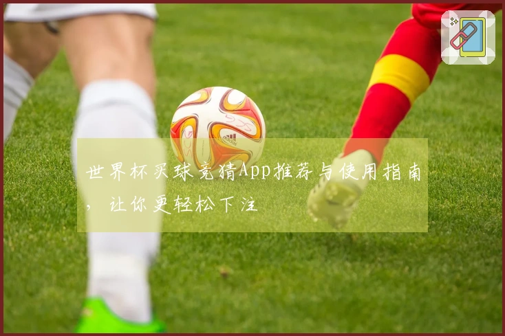 世界杯买球竞猜App推荐与使用指南，让你更轻松下注