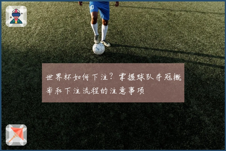 世界杯如何下注？掌握球队夺冠概率和下注流程的注意事项