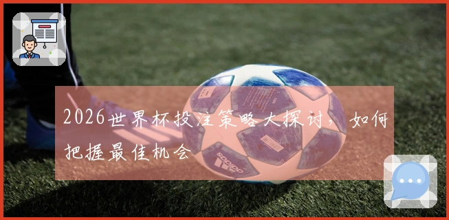 2026世界杯投注策略大探讨,如何把握最佳机会