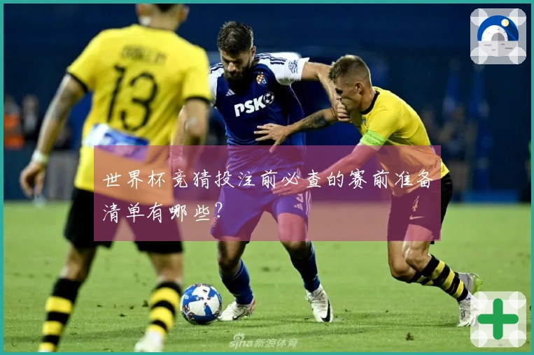 世界杯竞猜投注前必查的赛前准备清单有哪些？