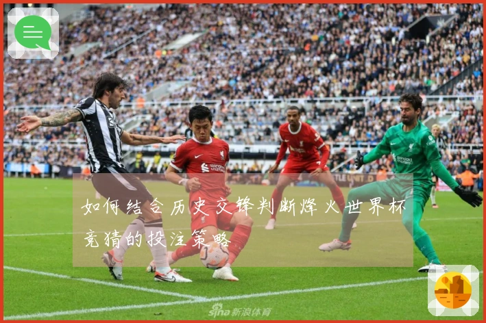 如何结合历史交锋判断烽火世界杯竞猜的投注策略