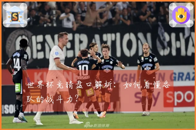 世界杯竞猜盘口解析：如何看懂各队的战斗力？