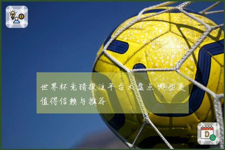 世界杯竞猜投注平台大盘点 哪些更值得信赖与推荐
