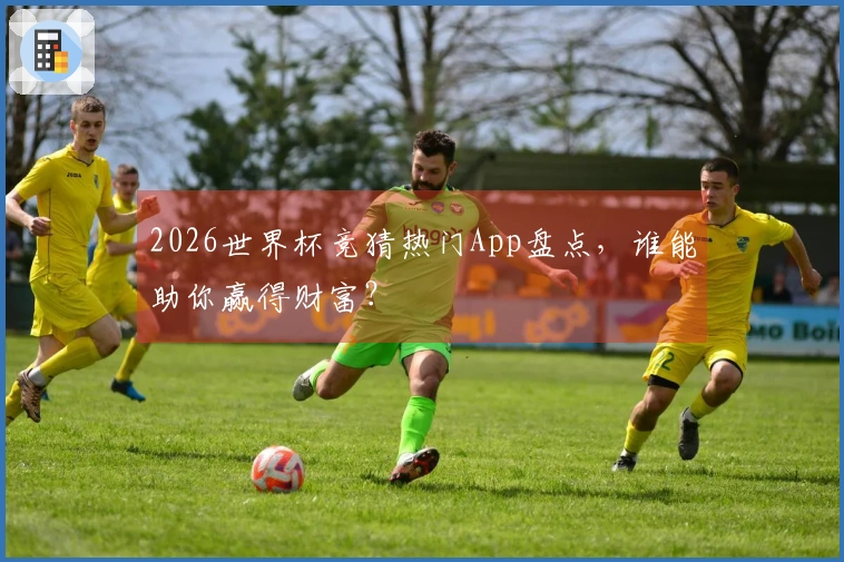 2026世界杯竞猜热门App盘点，谁能助你赢得财富？