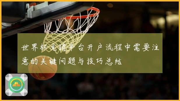 世界杯竞猜平台开户流程中需要注意的关键问题与技巧总结