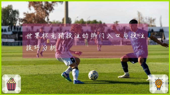 世界杯竞猜投注的热门入口与投注技巧分析