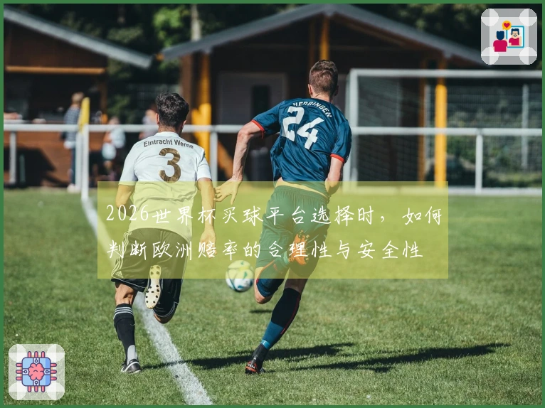 2026世界杯买球平台选择时，如何判断欧洲赔率的合理性与安全性