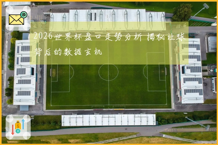 2026世界杯盘口走势分析 揭秘让球背后的数据玄机