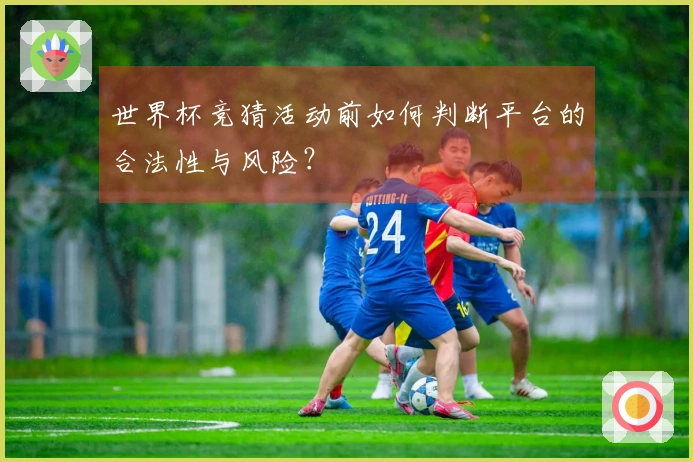 世界杯竞猜活动前如何判断平台的合法性与风险？