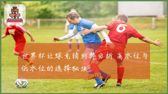 世界杯让球竞猜利弊分析 高水位与低水位的选择秘诀