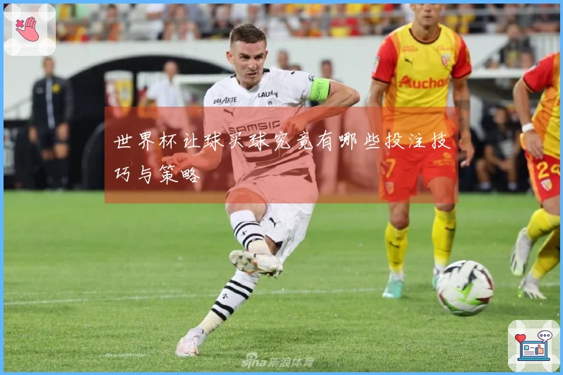 世界杯让球买球究竟有哪些投注技巧与策略