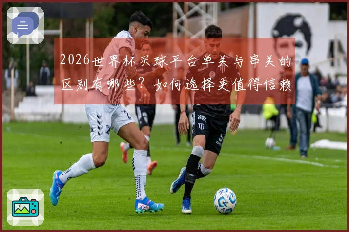 2026世界杯买球平台单关与串关的区别有哪些？如何选择更值得信赖的投注方式？