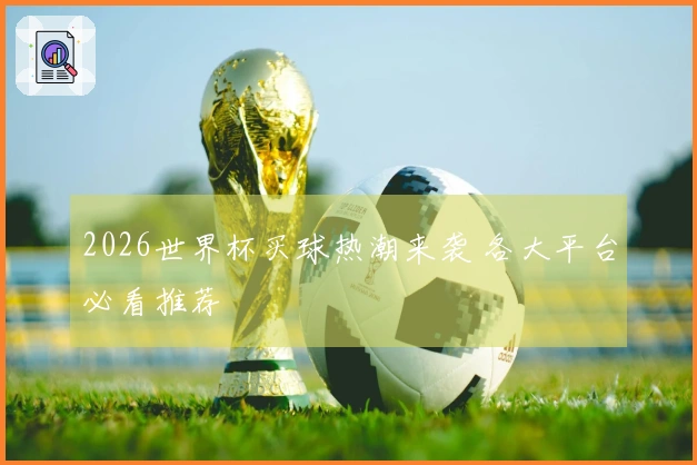 2026世界杯买球热潮来袭 各大平台必看推荐