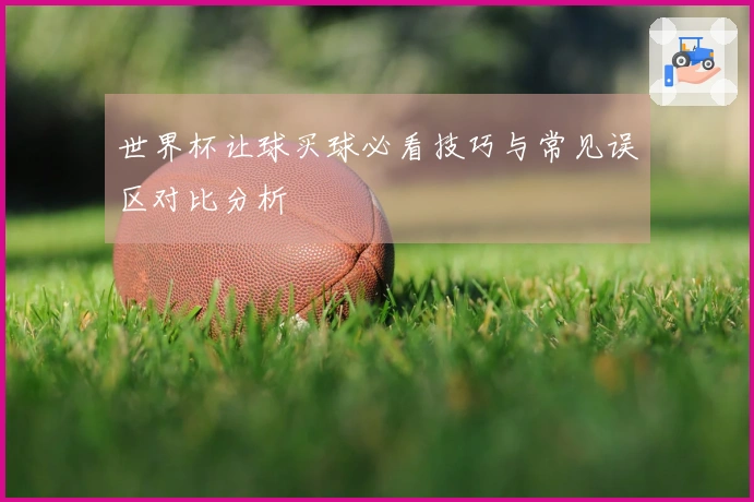 世界杯让球买球必看技巧与常见误区对比分析