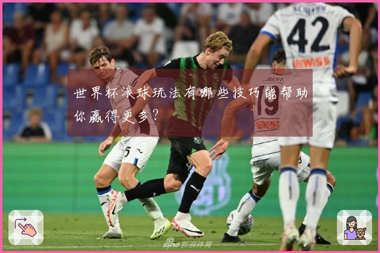 世界杯滚球玩法有哪些技巧能帮助你赢得更多？