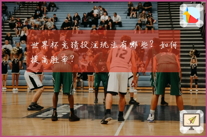 世界杯竞猜投注玩法有哪些？如何提高胜率？