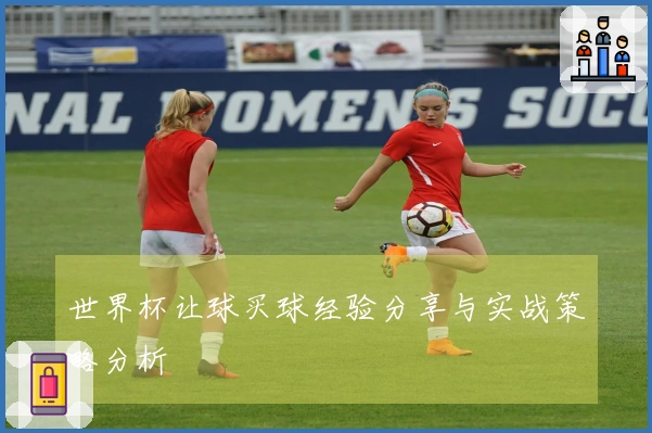 世界杯让球买球经验分享与实战策略分析