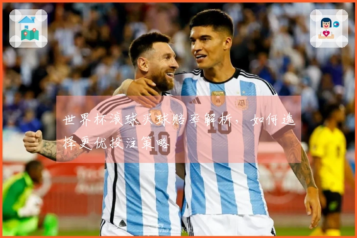 世界杯滚球买球赔率解析，如何选择更优投注策略