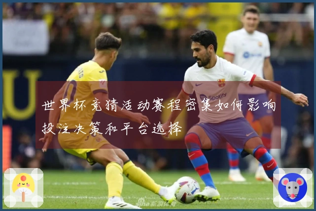 世界杯竞猜活动赛程密集如何影响投注决策和平台选择