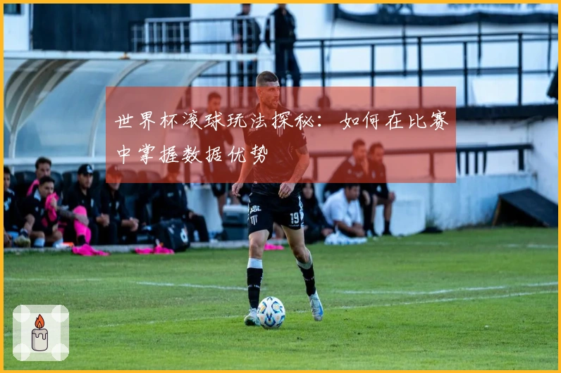 世界杯滚球玩法探秘：如何在比赛中掌握数据优势