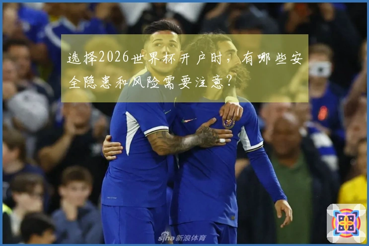 选择2026世界杯开户时，有哪些安全隐患和风险需要注意？